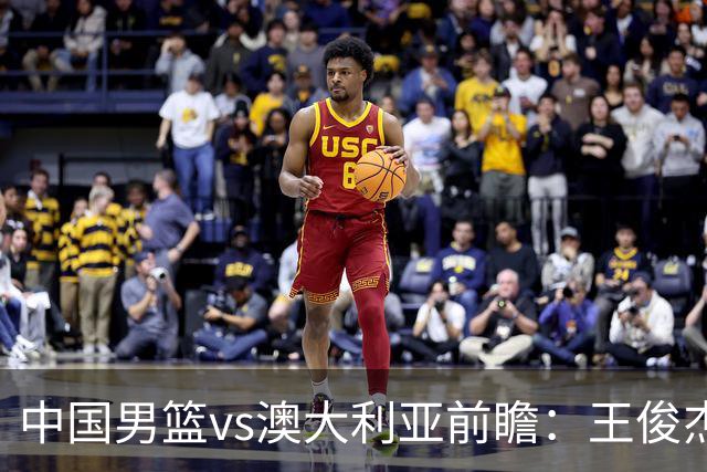 中国男篮vs澳大利亚前瞻：王俊杰徐昕或领衔年轻阵容 杨瀚森无缘大名单